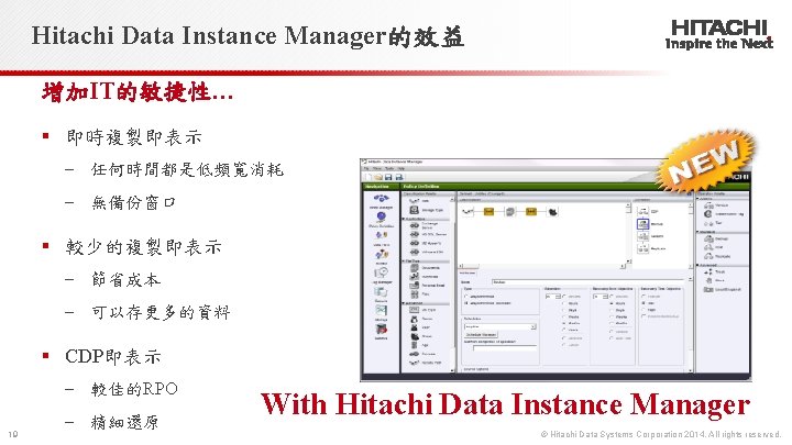 Hitachi Data Instance Manager的效益 增加IT的敏捷性… § 即時複製即表示 ‒ 任何時間都是低頻寬消耗 ‒ 無備份窗口 § 較少的複製即表示 ‒