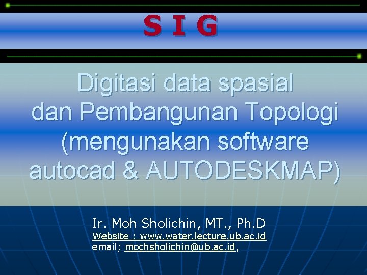 SIG Digitasi data spasial dan Pembangunan Topologi (mengunakan software autocad & AUTODESKMAP) Ir. Moh