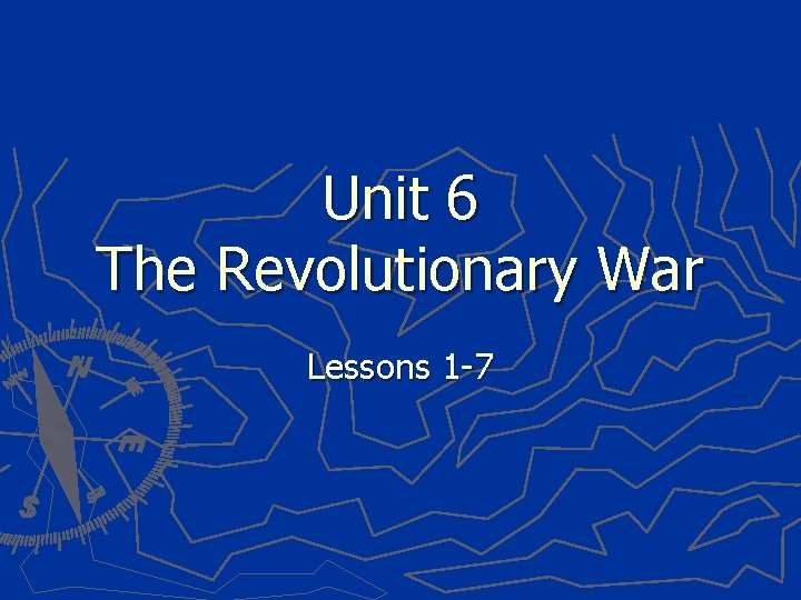 Unit 6 The Revolutionary War Lessons 1 -7 