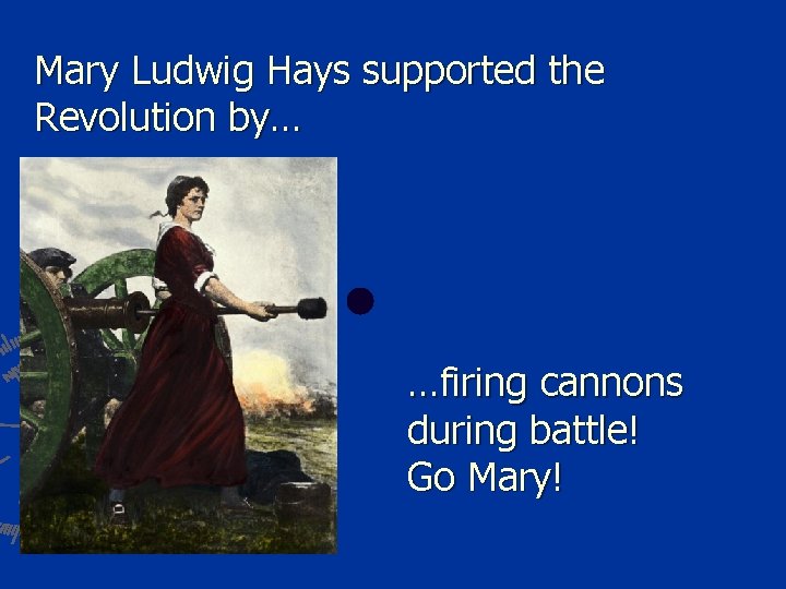 Mary Ludwig Hays supported the Revolution by… …firing cannons during battle! Go Mary! 