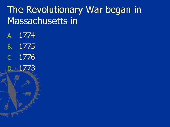 The Revolutionary War began in Massachusetts in A. B. C. D. 1774 1775 1776