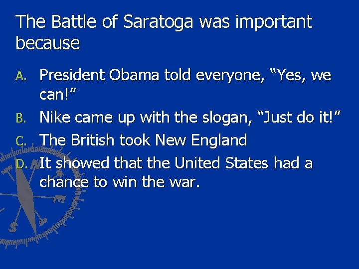 The Battle of Saratoga was important because A. B. C. D. President Obama told