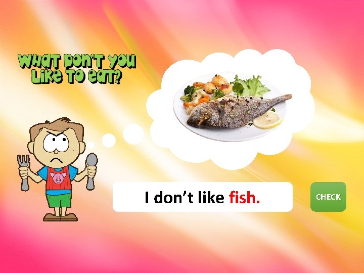 I don’t like fish. CHECK NEXT 