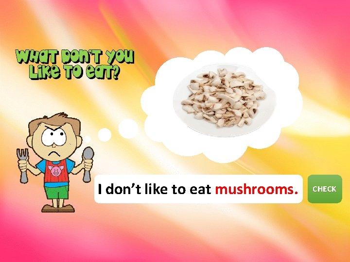 I don’t like to eat mushrooms. CHECK NEXT 