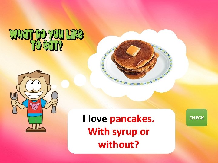 I love pancakes. With syrup or without? CHECK NEXT 