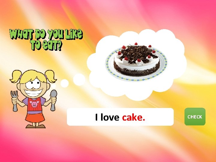 I love cake. CHECK EXIT 