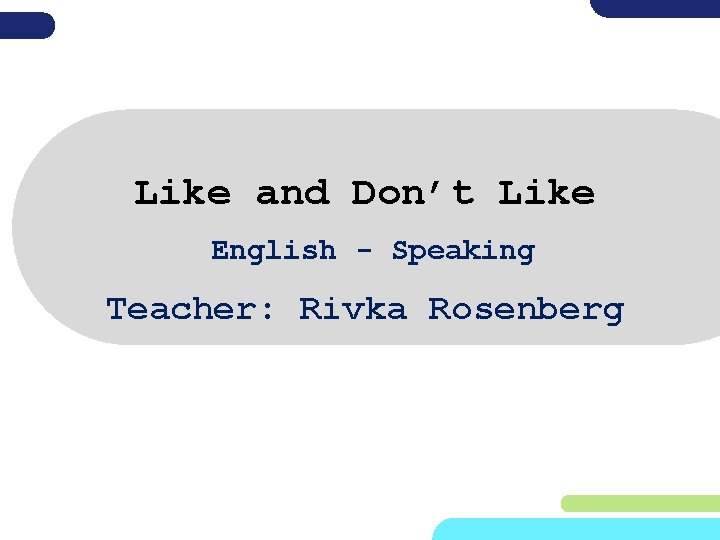 Like and Don’t Like English - Speaking Teacher: Rivka Rosenberg 