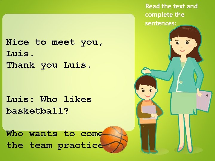 Read the text and complete the sentences: Nice to meet you, Luis. Thank you
