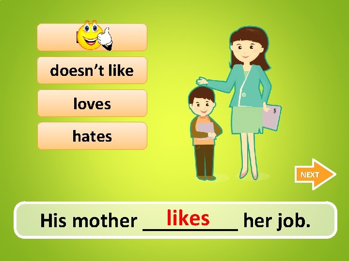 likes doesn’t like loves hates NEXT likes her job. His mother _____ 