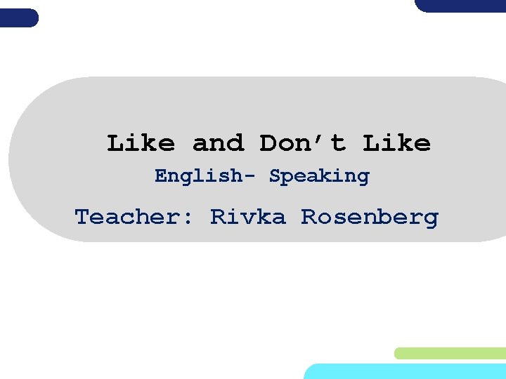 Like and Don’t Like English- Speaking Teacher: Rivka Rosenberg 