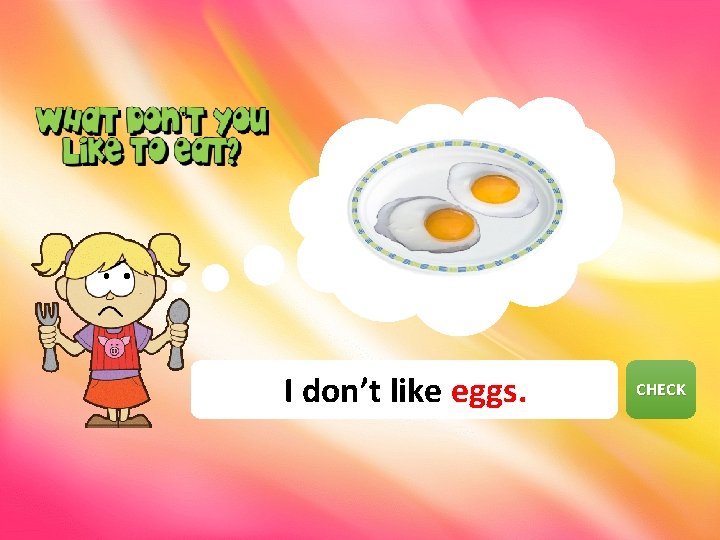 I don’t like eggs. CHECK NEXT 