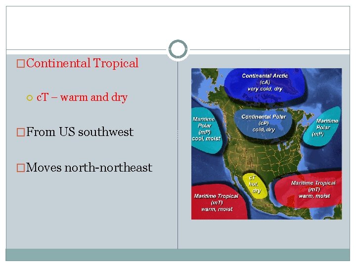 �Continental Tropical c. T – warm and dry �From US southwest �Moves north-northeast 