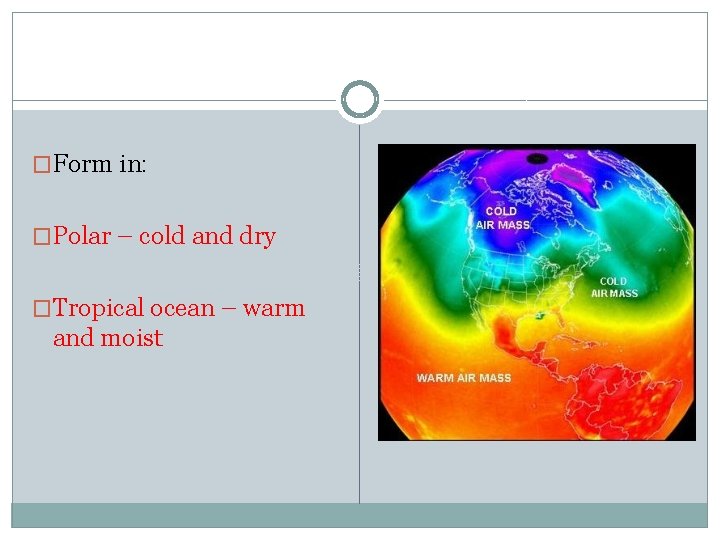 �Form in: �Polar – cold and dry �Tropical ocean – warm and moist 