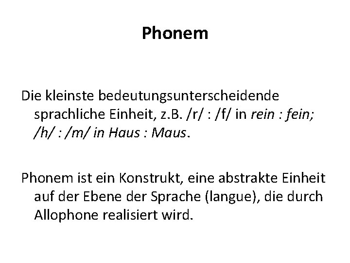 Phonem Die kleinste bedeutungsunterscheidende sprachliche Einheit, z. B. /r/ : /f/ in rein :