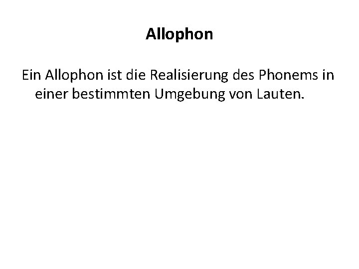 Allophon Ein Allophon ist die Realisierung des Phonems in einer bestimmten Umgebung von Lauten.