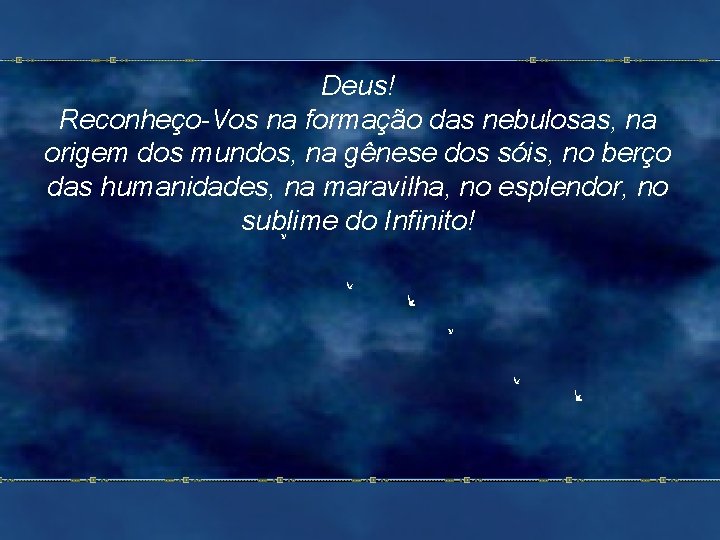 Deus! Reconheço-Vos na formação das nebulosas, na origem dos mundos, na gênese dos sóis,