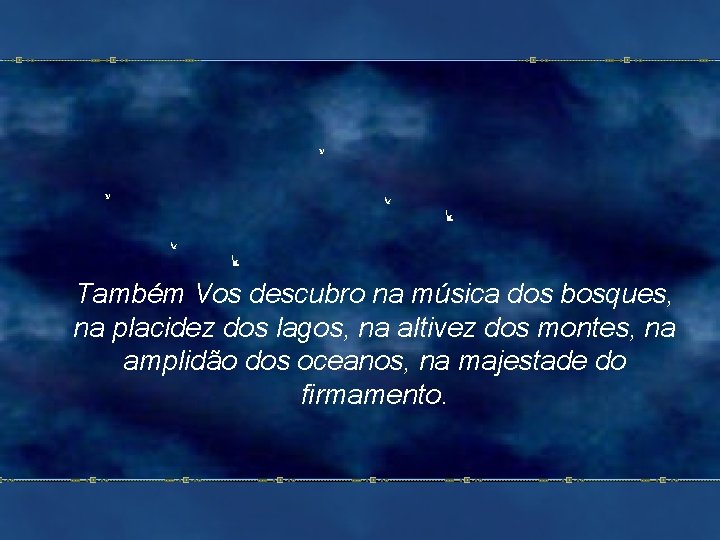 Também Vos descubro na música dos bosques, na placidez dos lagos, na altivez dos