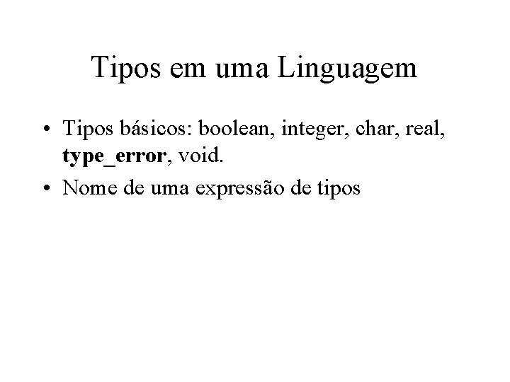 Tipos em uma Linguagem • Tipos básicos: boolean, integer, char, real, type_error, void. •