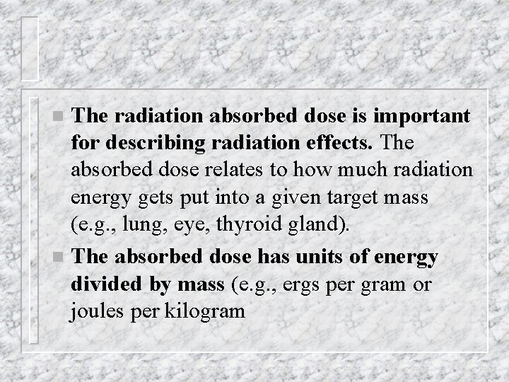 The radiation absorbed dose is important for describing radiation effects. The absorbed dose relates