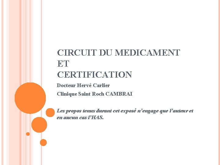CIRCUIT DU MEDICAMENT ET CERTIFICATION Docteur Hervé Carlier Clinique Saint Roch CAMBRAI Les propos