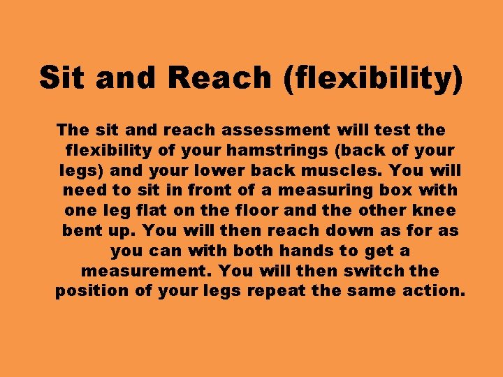 Sit and Reach (flexibility) The sit and reach assessment will test the flexibility of