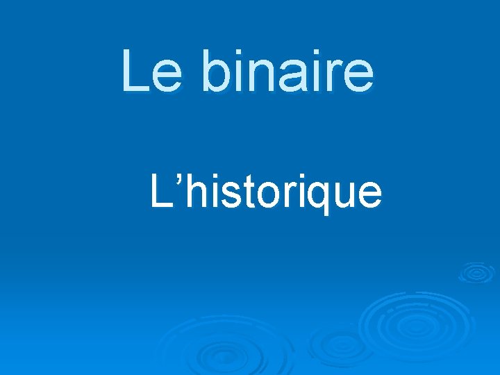 Le binaire L’historique 