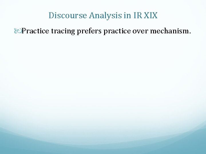 Discourse Analysis in IR XIX Practice tracing prefers practice over mechanism. 
