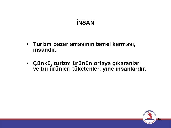 İNSAN • Turizm pazarlamasının temel karması, insandır. • Çünkü, turizm ürünün ortaya çıkaranlar ve