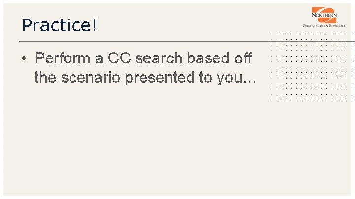 Practice! • Perform a CC search based off the scenario presented to you… 