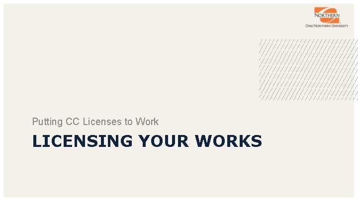 Putting CC Licenses to Work LICENSING YOUR WORKS 
