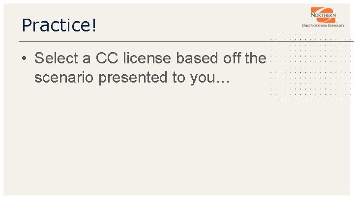 Practice! • Select a CC license based off the scenario presented to you… 