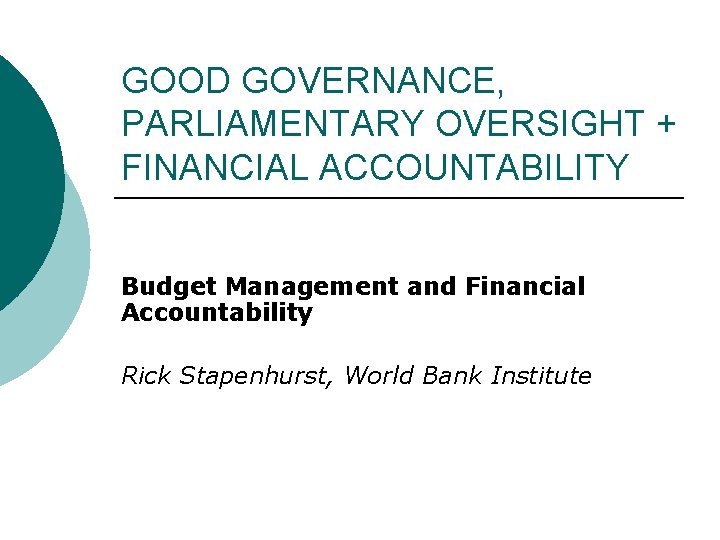 GOOD GOVERNANCE, PARLIAMENTARY OVERSIGHT + FINANCIAL ACCOUNTABILITY Budget Management and Financial Accountability Rick Stapenhurst,