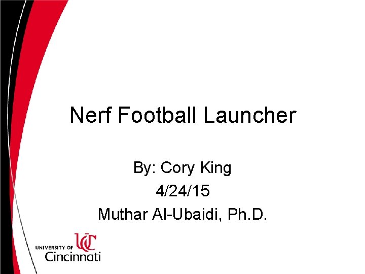 Nerf Football Launcher By: Cory King 4/24/15 Muthar Al-Ubaidi, Ph. D. 