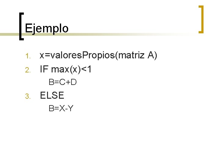 Ejemplo 1. 2. x=valores. Propios(matriz A) IF max(x)<1 B=C+D 3. ELSE B=X-Y 