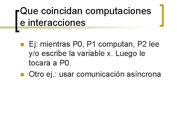 Que coincidan computaciones e interacciones n n Ej: mientras P 0, P 1 computan,