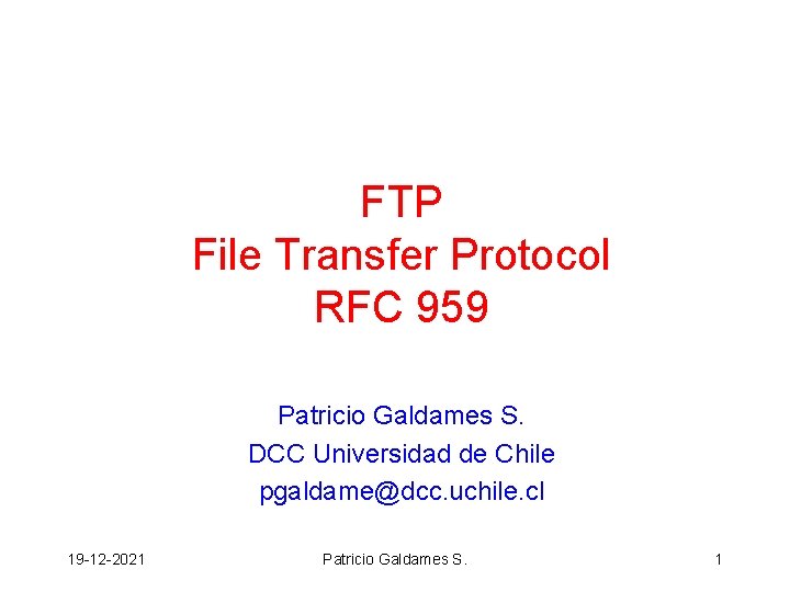 FTP File Transfer Protocol RFC 959 Patricio Galdames S. DCC Universidad de Chile pgaldame@dcc.