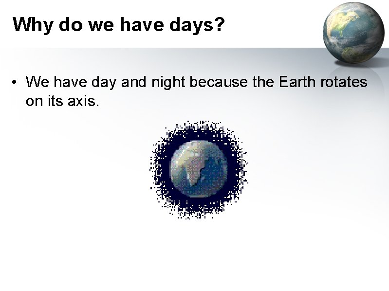 Why do we have days? • We have day and night because the Earth