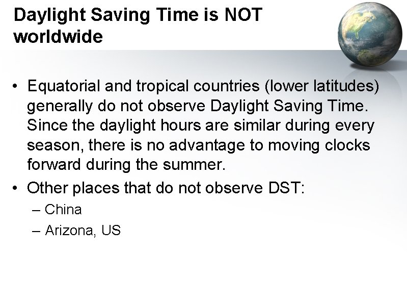 Daylight Saving Time is NOT worldwide • Equatorial and tropical countries (lower latitudes) generally