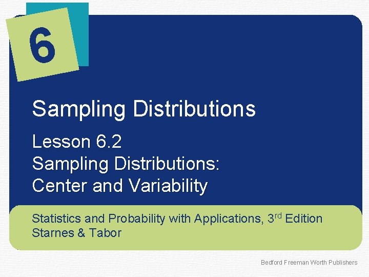 6 Sampling Distributions Lesson 6. 2 Sampling Distributions: Center and Variability Statistics and Probability