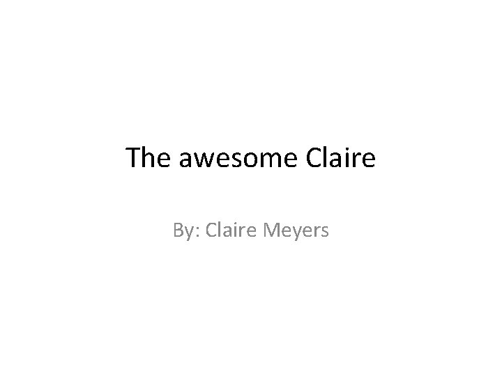 The awesome Claire By: Claire Meyers 