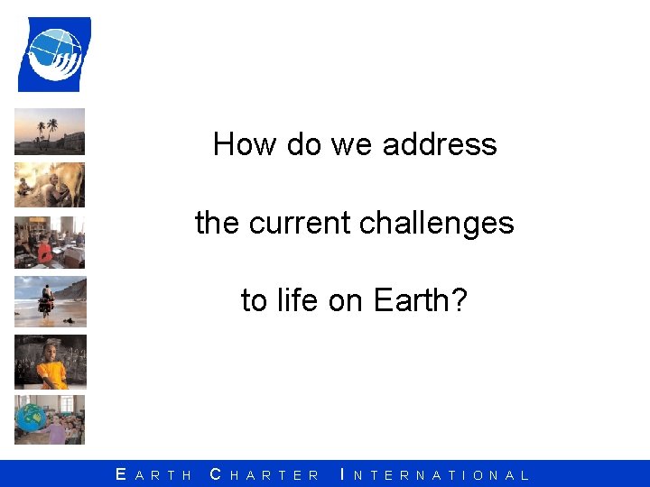 How do we address the current challenges to life on Earth? E A R