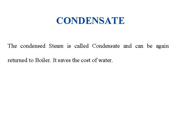 CONDENSATE The condensed Steam is called Condensate and can be again returned to Boiler.