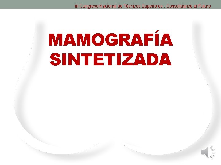 III Congreso Nacional de Técnicos Superiores : Consolidando el Futuro MAMOGRAFÍA SINTETIZADA Cristina Moncayo