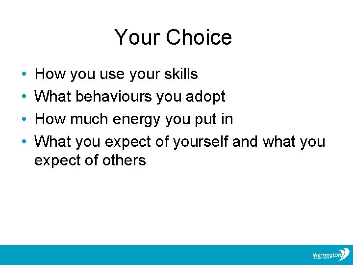 Your Choice • • How you use your skills What behaviours you adopt How