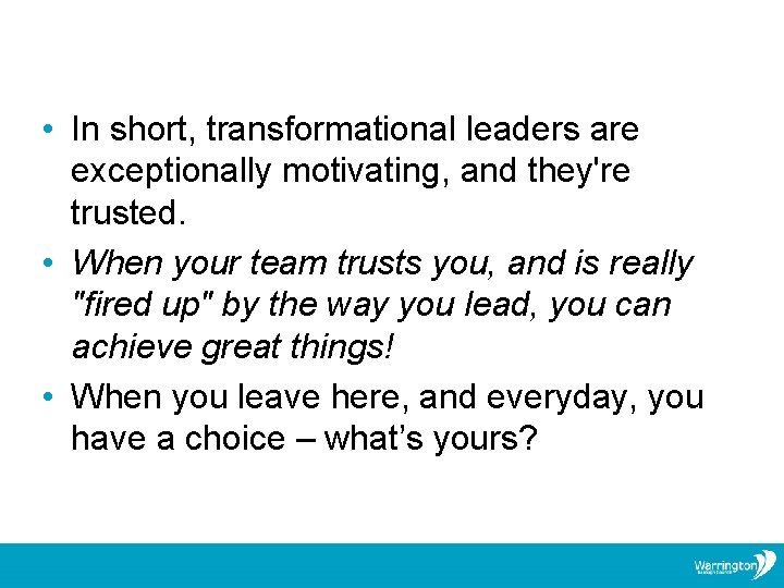  • In short, transformational leaders are exceptionally motivating, and they're trusted. • When