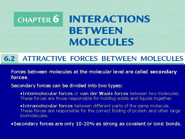 Forces between molecules at the molecular level are called secondary forces. Secondary forces can