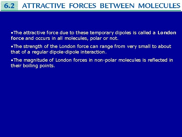  • The attractive force due to these temporary dipoles is called a London