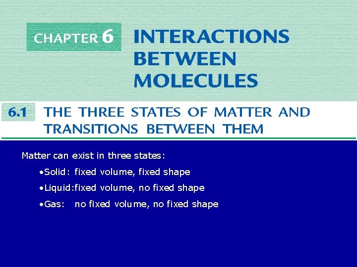 Matter can exist in three states: • Solid: fixed volume, fixed shape • Liquid: