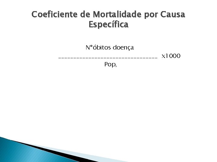 Coeficiente de Mortalidade por Causa Específica Nºóbitos doença _________________ x 1000 Pop, 