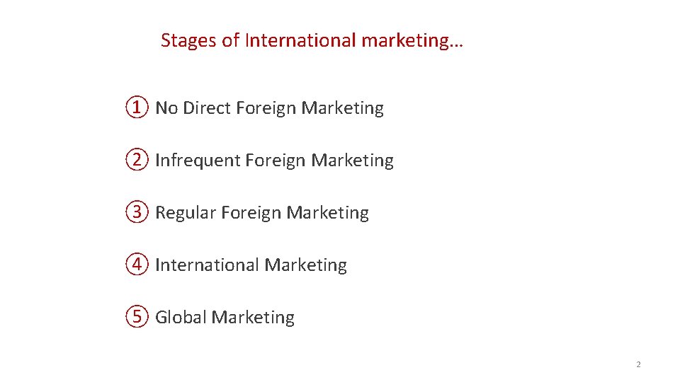 Stages of International marketing… ① No Direct Foreign Marketing ② Infrequent Foreign Marketing ③